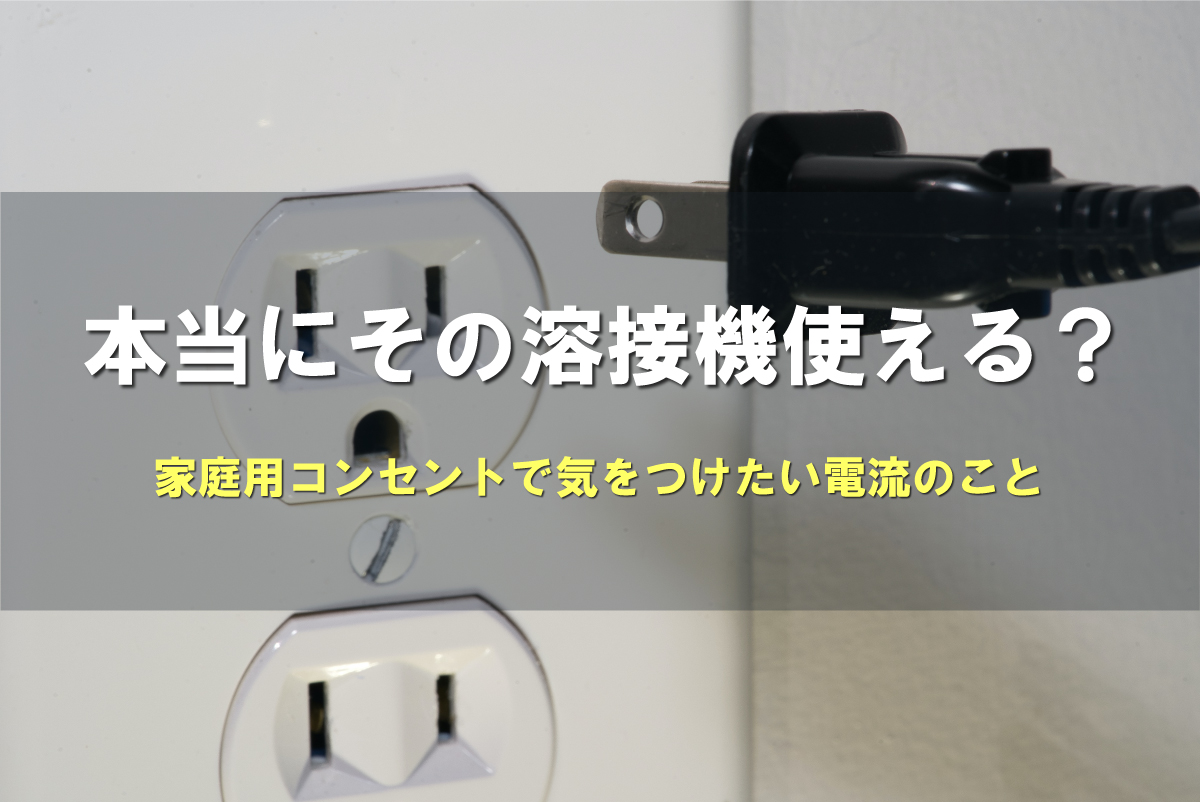 本当にその溶接機使える?家庭用コンセントで気をつけたい電流のこと