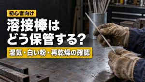 溶接棒はどう保管する？湿気・白い粉・再乾燥の確認