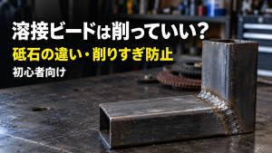 溶接ビードは削っていい？ 砥石の違い・削りすぎ防止 初心者向け