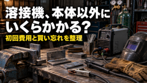 溶接機本体以外にいくらかかる？初回費用と買い忘れを防ぐ予算の組み方を整理【初心者向け】